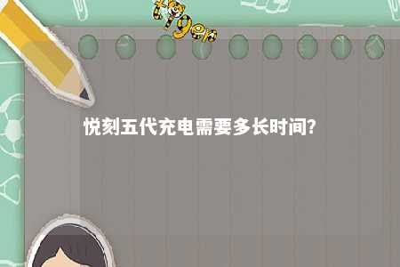 悦刻五代充电需要多长时间
	？ 